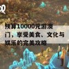 预算10000元游澳门，享受美食、文化与娱乐的完美攻略