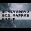 澳门开奖号码查询与记录汇总，助力彩民精准投注与分析