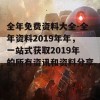 全年免费资料大全-全年资料2019年年，一站式获取2019年的所有资讯和资料分享！