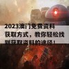 2023澳门免费资料获取方式，教你轻松找到获取资料的途径！