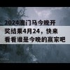 2024澳门马今晚开奖结果4月24，快来看看谁是今晚的赢家吧！