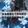 澳门142期开什么？快来看看这个神秘数字背后的故事和趣味吧！