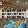 有没有推荐的靠谱彩票软件可以下载？帮我下载一款好的彩票软件