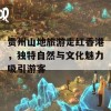 贵州山地旅游走红香港，独特自然与文化魅力吸引游客