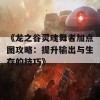 《龙之谷灵魂舞者加点图攻略：提升输出与生存的技巧》