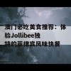 澳门必吃美食推荐：体验Jollibee独特的菲律宾风味快餐