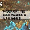 246天天天彩：精准彩票信息与分析服务，助力提高中奖率