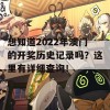 想知道2022年澳门的开奖历史记录吗？这里有详细查询！