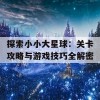 探索小小大星球：关卡攻略与游戏技巧全解密