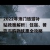 2022年澳门旅游补贴政策解析：住宿、餐饮与购物优惠全攻略