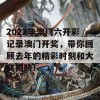 2022年澳门六开彩记录澳门开奖，带你回顾去年的精彩时刻和大奖揭晓！