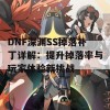 DNF深渊SS掉落补丁详解：提升掉落率与玩家体验新挑战