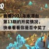 看看2021年本港台第13期的开奖情况，快来看看你是否中奖了！