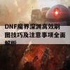 DNF魔界深渊高效刷图技巧及注意事项全面解析