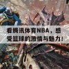 看腾讯体育NBA，感受篮球的激情与魅力！