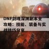 DNF剑魂深渊副本全攻略：技能、装备与实战技巧分享