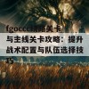 fgoccc绕路关卡与主线关卡攻略：提升战术配置与队伍选择技巧