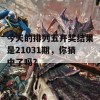 今天的排列五开奖结果是21031期，你猜中了吗？