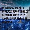 想知道2023年澳门的开奖历史吗？来看这份结果查询吧！2023年澳门开奖历史记录结果查询