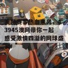 澳网赛事热血来袭，43945澳网带你一起感受激情四溢的网球盛宴！