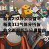 新奥292办公设备与新奥313气体分析仪的全面解析与应用指南