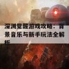 深渊觉醒游戏攻略：背景音乐与新手玩法全解析