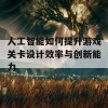 人工智能如何提升游戏关卡设计效率与创新能力