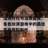 深渊权杖与深渊面具：角色扮演游戏中的最佳装备搭配解析