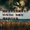 揭秘消消乐隐藏关卡395与350：攻略与通关技巧分享