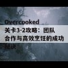 Overcooked关卡3-2攻略：团队合作与高效烹饪的成功秘诀