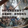 DNF深渊套装备补丁全面解析：高效获取与搭配技巧揭秘