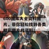 600图库大全资料图片，带你轻松找到各类精彩图片和资料！