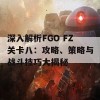 深入解析FGO FZ关卡八：攻略、策略与战斗技巧大揭秘