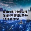 靠谱的澳门免费资料，你绝对不想错过的409个干货技巧！