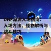 DNF深渊入场指南：入场方法、怪物解析与战斗技巧