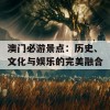 澳门必游景点：历史、文化与娱乐的完美融合