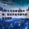 DNF小号深渊活动攻略：轻松开启与参与的方法解析