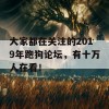 大家都在关注的2019年跑狗论坛，有十万人在看！