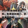 2024年新澳精准资料，免费送到澳门，赶快来获取吧！