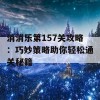 消消乐第157关攻略：巧妙策略助你轻松通关秘籍