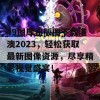 49图库正版图下载港澳2023，轻松获取最新图像资源，尽享精彩视觉盛宴！