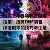 深渊玄学召唤补丁使用指南：提高DNF装备掉落概率的技巧与注意事项