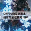 DNF90级深渊副本推荐与刷怪策略详解