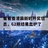 看看香港最新的开奖信息，62期结果出炉了！