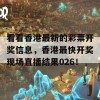 看看香港最新的彩票开奖信息，香港最快开奖现场直播结果026！