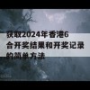 获取2024年香港6合开奖结果和开奖记录的简单方法