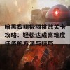 暗黑黎明极限挑战关卡攻略：轻松达成高难度任务的方法与技巧