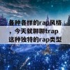 各种各样的rap风格，今天就聊聊trap这种独特的rap类型！