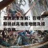 深渊副本详解：在哪个服挑战高难度地图及提升攻略