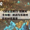 《逃出宫殿2》隐藏关卡攻略：挑战与乐趣并存的秘密篇章